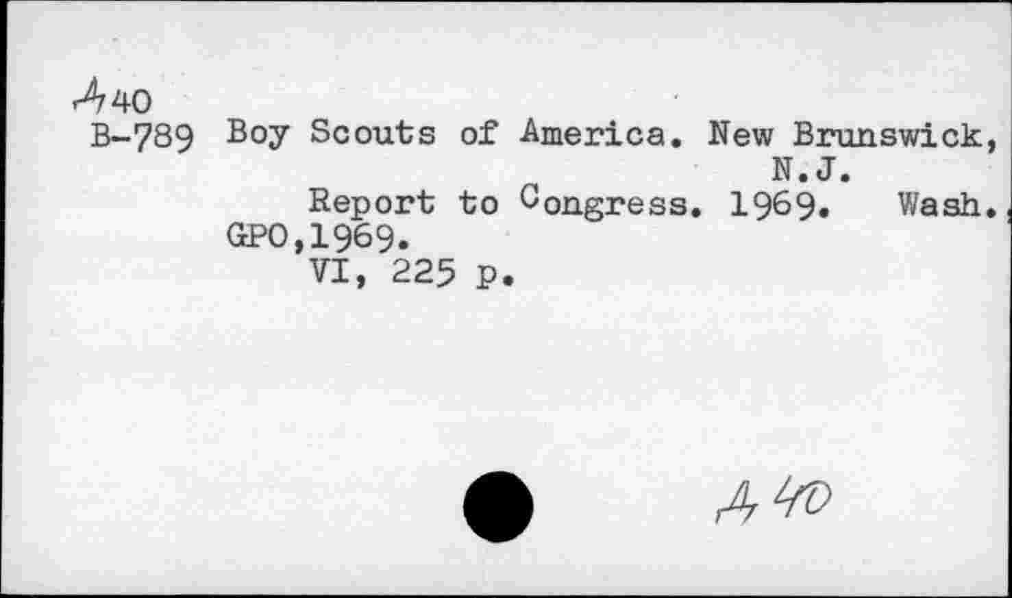 ﻿Л 40 в-789
Boy Scouts of America. New Brunswick, N.J.
Report to Congress. 1969, Wash.
GPO,1969.
VI, 225 P.